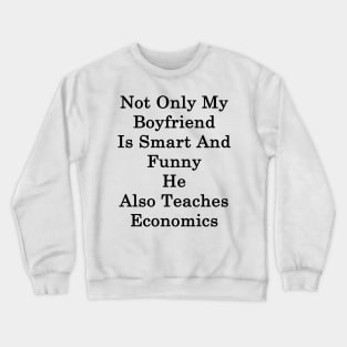 Not Only My Boyfriend Is Smart And Funny He Also Teaches Economics Crewneck Sweatshirt